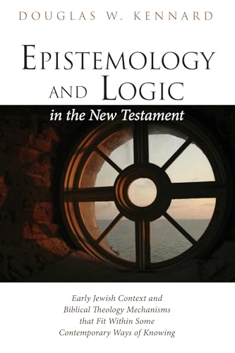 Epistemology and Logic in the New Testament: Early Jewish Context and Biblical Theology Mechanisms that Fit Within Some Contemporary Ways of Knowing von Wipf & Stock Publishers