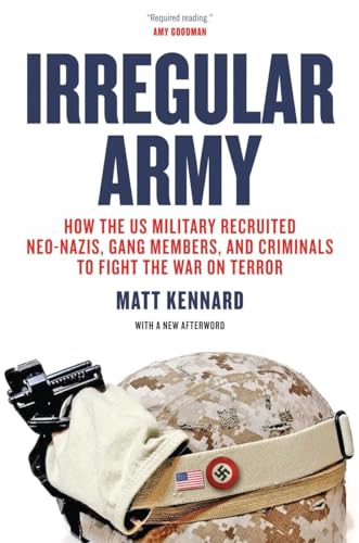 Irregular Army: How the US Military Recruited Neo-Nazis, Gang Members, and Criminals to Fight the War on Terror Irregular Army: How the US Military Recruited Neo-Nazis, Gang Members, and Criminals to Fight the War on Terror