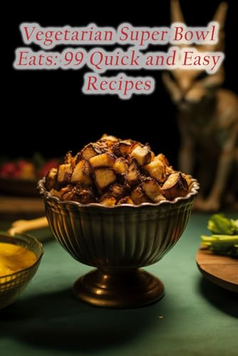 Vegetarian Super Bowl Eats: 99 Quick and Easy Recipes