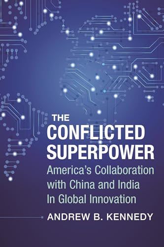 The Conflicted Superpower: America's Collaboration with China and India in Global Innovation (Nancy Bernkopf Tucker and Warren I. Cohen Book on American-East Asian Relations)