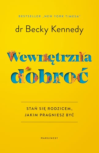 Wewnętrzna dobroć: Stań się rodzicem, jakim pragniesz być