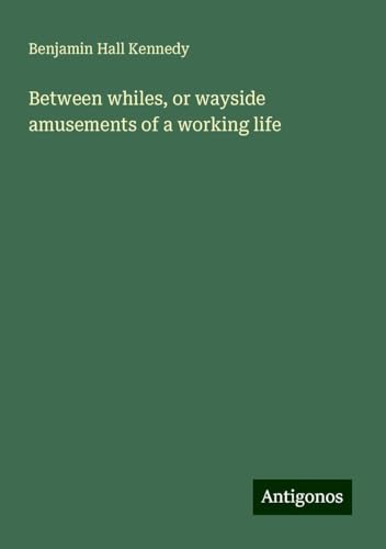Between whiles, or wayside amusements of a working life von Antigonos Verlag