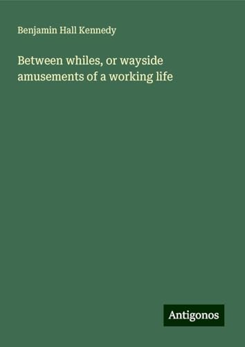 Between whiles, or wayside amusements of a working life von Antigonos Verlag