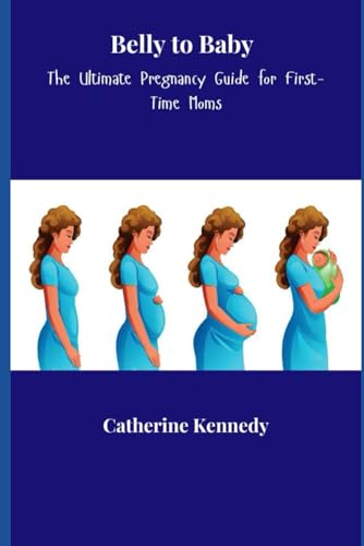 Belly to Baby: The Ultimate Pregnancy Guide for First-Time Moms von Independently published