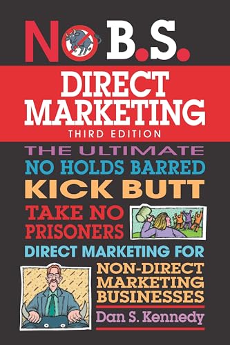 No B.S. Direct Marketing: The Ultimate No Holds Barred Kick Butt Take No Prisoners Direct Marketing for Non-Direct Marketing Businesses