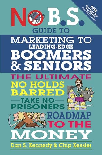 No B.S. Guide to Marketing to Leading Edge Boomers & Seniors: The Ultimate No Holds Barred Take No Prisoners Roadmap to the Money