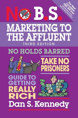 No B.S. Marketing to the Affluent: No Holds Barred, Take No Prisoners, Guide to Getting Really Rich No B.S. Marketing to the Affluent: No Holds Barred, Take No Prisoners, Guide to Getting Really Rich