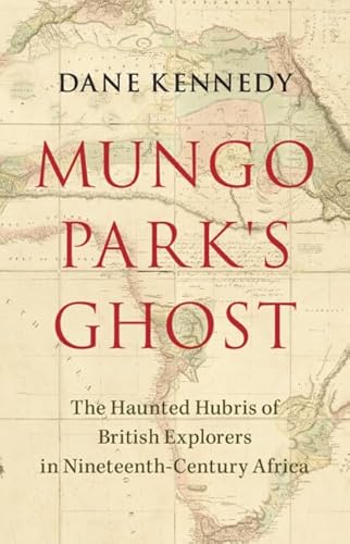 Mungo Park's Ghost: The Haunted Hubris of British Explorers in Nineteenth-Century Africa von Cambridge University Pr.