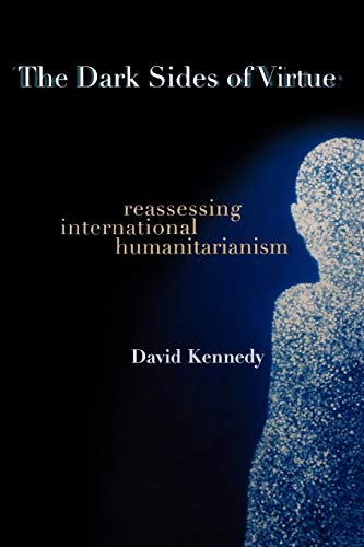 The Dark Sides of Virtue: Reassessing International Humanitarianism The Dark Sides of Virtue: Reassessing International Humanitarianism