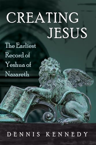 Creating Jesus: The Earliest Record of Yeshua of Nazareth Creating Jesus: The Earliest Record of Yeshua of Nazareth