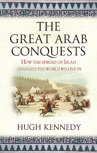 The Great Arab Conquests: How the Spread of Islam Changed the World We Live In