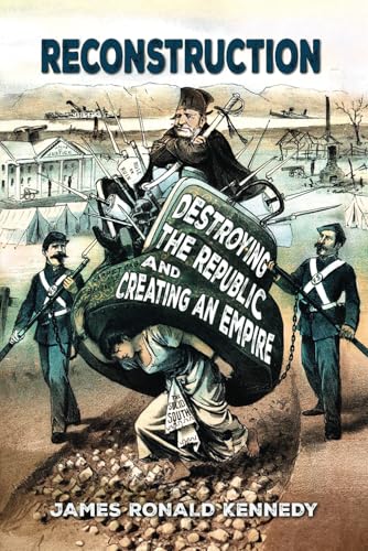 Reconstruction: Destroying a Republic and Creating an Empire