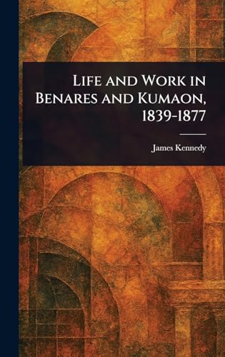 Life and Work in Benares and Kumaon, 1839-1877 von Anson Street Press