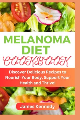 Melanoma Diet Cookbook: Discover Delicious Recipes to Nourish Your Body, Support Your Health and Thrive! von Independently published