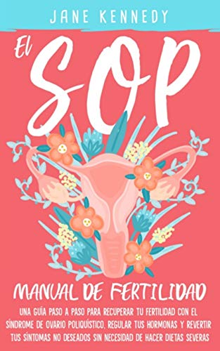 El SOP - manual de fertilidad: Una guía paso a paso para recuperar tu fertilidad con el síndrome de ovario poliquístico, regular tus hormonas y revertir tus síntomas no deseados sin necesidad dietas El SOP - manual de fertilidad: Una guía paso a paso para recuperar tu fertilidad con el síndrome de ovario poliquístico, regular tus hormonas y revertir tus síntomas no deseados sin necesidad dietas