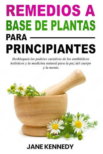 Remedios a base de plantas para principiantes: Desbloquea los poderes curativos de los antibióticos holísticos y la medicina natural para la paz del cuerpo y la mente. von Independently published