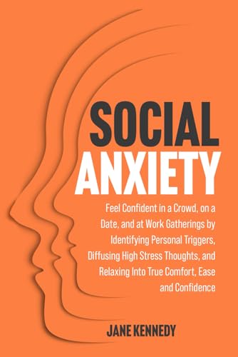 Social Anxiety: Feel Confident in a Crowd, on a Date, and at Work Gatherings by Identifying Personal Triggers, Diffusing High Stress Thoughts, and Relaxing Into True Comfort, Ease and Confidence von Independently published
