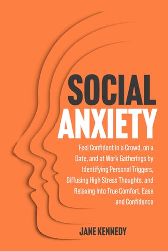 Social Anxiety: Feel Confident in a Crowd, on a Date, and at Work Gatherings by Identifying Personal Triggers, Diffusing High Stress Thoughts, and Relaxing Into True Comfort, Ease and Confidence von Independently published