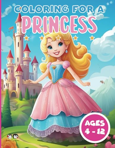 Coloring For A Princess: Coloring Books for Young Girls (Ages 4-12)