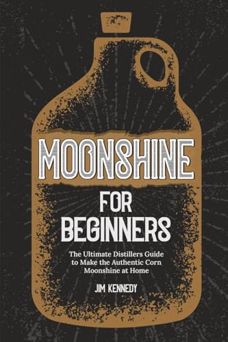 Moonshine for Beginners: The Ultimate Distillers Guide to Make Authentic Corn Moonshine at Home: The Ultimate Distillers Guide to Make the Authentic Corn Moonshine at Home von PublishDrive