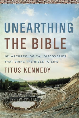 Unearthing the Bible: 101 Archaeological Discoveries That Bring the Bible to Life Unearthing the Bible: 101 Archaeological Discoveries That Bring the Bible to Life