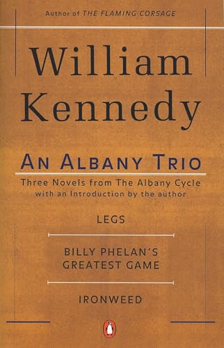 An Albany Trio: Three Novels from the Albany Cycle : Legs, Billy Phelan's Greatest Game, Ironweed An Albany Trio: Three Novels from the Albany Cycle : Legs, Billy Phelan's Greatest Game, Ironweed