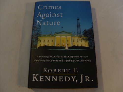 Crimes Against Nature: How George W. Bush and His Corporate Pals Are Plundering the Country and Hijacking Our Democracy