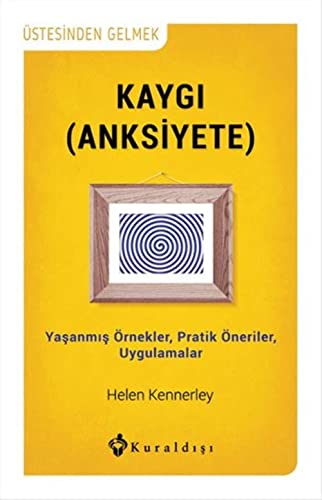 Kaygi: Anksiyete; Yasanmis Örnekler, Pratik Öneriler, Uygulamalar: Üstesinden Gelmek Yaşanmış Örnekler, Pratik Öneriler, Uygulamalar