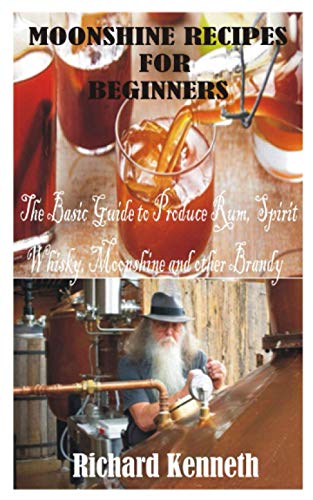 MOONSHINE RECIPES FOR BEGINNERS: The Basic Guide to Produce Rum, Spirit Whisky, Moonshine and other Brandy