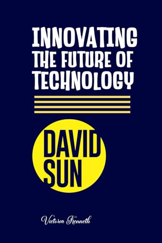 DAVID SUN: INNOVATING THE FUTURE OF TECHNOLOGY DAVID SUN: INNOVATING THE FUTURE OF TECHNOLOGY von Independently published