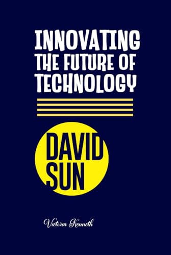 DAVID SUN: INNOVATING THE FUTURE OF TECHNOLOGY DAVID SUN: INNOVATING THE FUTURE OF TECHNOLOGY von Independently published