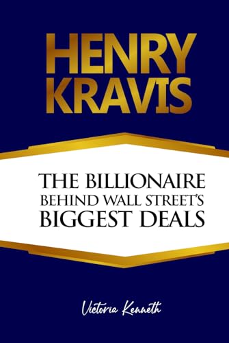 HENRY KRAVIS: THE BILLIONAIRE BEHIND WALL STREET’S BIGGEST DEALS HENRY KRAVIS: THE BILLIONAIRE BEHIND WALL STREET’S BIGGEST DEALS von Independently published