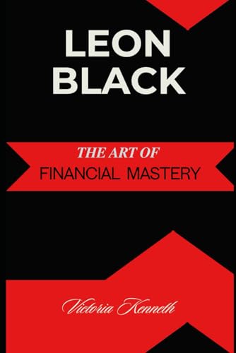 LEON BLACK: THE ART OF FINANCIAL MASTERY LEON BLACK: THE ART OF FINANCIAL MASTERY von Independently published