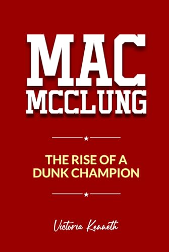 MAC MCCLUNG: THE RISE OF A DUNK CHAMPION MAC MCCLUNG: THE RISE OF A DUNK CHAMPION von Independently published