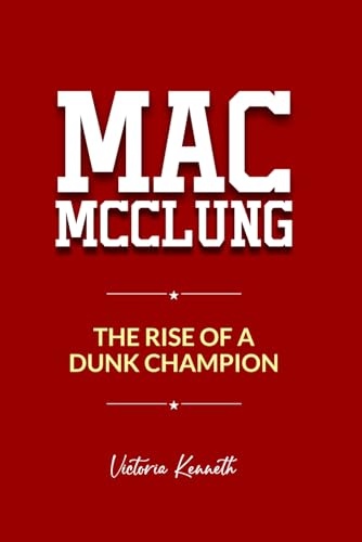 MAC MCCLUNG: THE RISE OF A DUNK CHAMPION MAC MCCLUNG: THE RISE OF A DUNK CHAMPION von Independently published