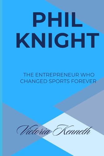 PHIL KNIGHT: THE ENTREPRENEUR WHO CHANGED SPORTS FOREVER PHIL KNIGHT: THE ENTREPRENEUR WHO CHANGED SPORTS FOREVER von Independently published