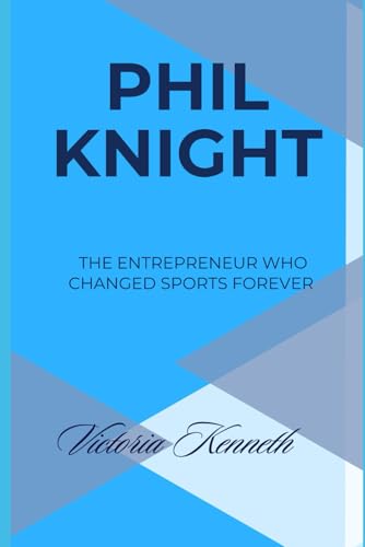PHIL KNIGHT: THE ENTREPRENEUR WHO CHANGED SPORTS FOREVER PHIL KNIGHT: THE ENTREPRENEUR WHO CHANGED SPORTS FOREVER von Independently published