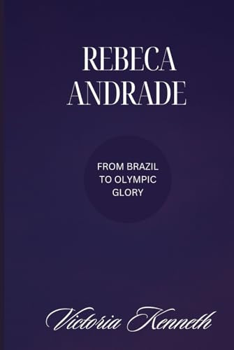 REBECA ANDRADE: FROM BRAZIL TO OLYMPIC GLORY REBECA ANDRADE: FROM BRAZIL TO OLYMPIC GLORY von Independently published