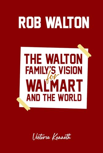 ROB WALTON: THE WALTON FAMILY’S VISION FOR WALMART AND THE WORLD ROB WALTON: THE WALTON FAMILY’S VISION FOR WALMART AND THE WORLD von Independently published