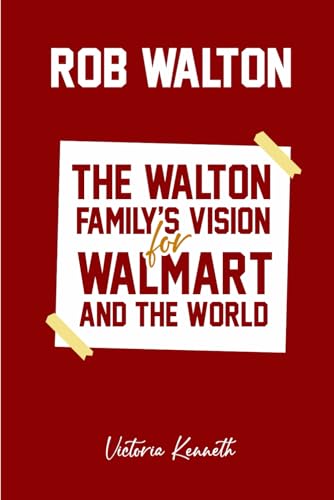 ROB WALTON: THE WALTON FAMILY’S VISION FOR WALMART AND THE WORLD ROB WALTON: THE WALTON FAMILY’S VISION FOR WALMART AND THE WORLD von Independently published