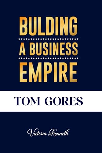 TOM GORES: BUILDING A BUSINESS EMPIRE TOM GORES: BUILDING A BUSINESS EMPIRE von Independently published