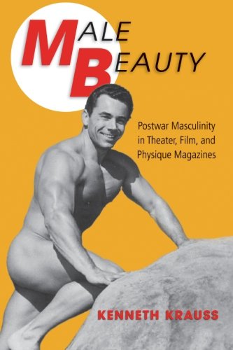 Male Beauty: Postwar Masculinity in Theater, Film, and Physique Magazines von State University of New York Press