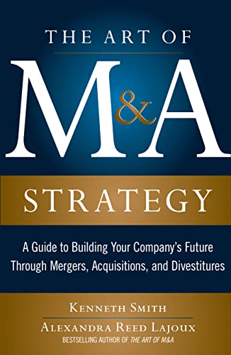 The Art of M&A Strategy: A Guide to Building Your Company's Future through Mergers, Acquisitions, and Divestitures (The Art of M & A Series) The Art of M&A Strategy: A Guide to Building Your Company's Future through Mergers, Acquisitions, and Divestitures (The Art of M & A Series)