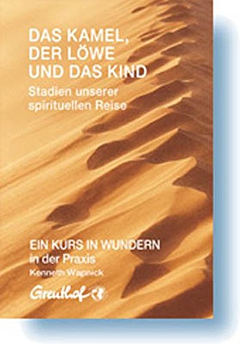 Das Kamel, der Löwe und das Kind - Stadien unserer spirituellen Reise: EIN KURS IN WUNDERN in der Praxis von Greuthof