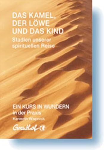 Das Kamel, der Löwe und das Kind - Stadien unserer spirituellen Reise: EIN KURS IN WUNDERN in der Praxis