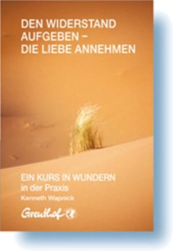 Den Widerstand aufgeben - die Liebe annehmen: EIN KURS IN WUNDERN in der Praxis Den Widerstand aufgeben - die Liebe annehmen: EIN KURS IN WUNDERN in der Praxis