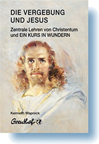 Die Vergebung und Jesus: Zentrale Lehren von Christentum und Ein Kurs in Wundern Die Vergebung und Jesus: Zentrale Lehren von Christentum und Ein Kurs in Wundern von Greuthof