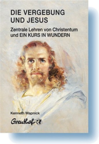 Die Vergebung und Jesus: Zentrale Lehren von Christentum und Ein Kurs in Wundern