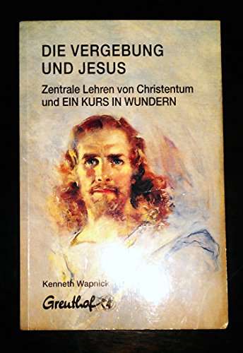 Die Vergebung und Jesus: Zentrale Lehren von Christentum und Ein Kurs in Wundern Die Vergebung und Jesus: Zentrale Lehren von Christentum und Ein Kurs in Wundern