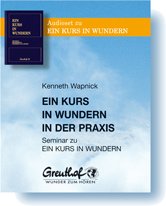Ein Kurs in Wundern in der Praxis: Seminar zu EIN KURS IN WUNDERN Ein Kurs in Wundern in der Praxis: Seminar zu EIN KURS IN WUNDERN